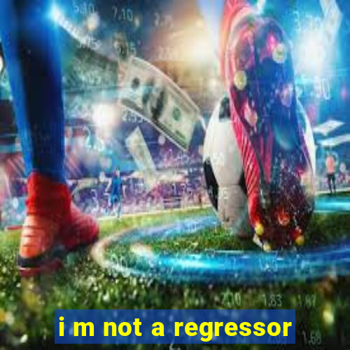 i m not a regressor